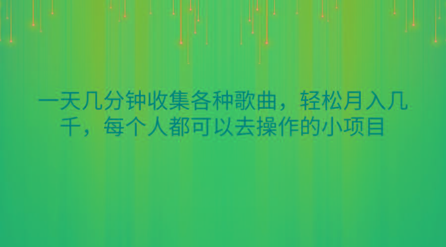 一天几分钟收集各种歌曲，轻松月入几千，每个人都可以去操作的小项目-87创业网