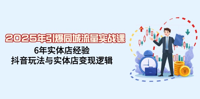 2025年引爆同城流量实战课，6年实体店经验，抖音玩法与实体店变现逻辑-87创业网
