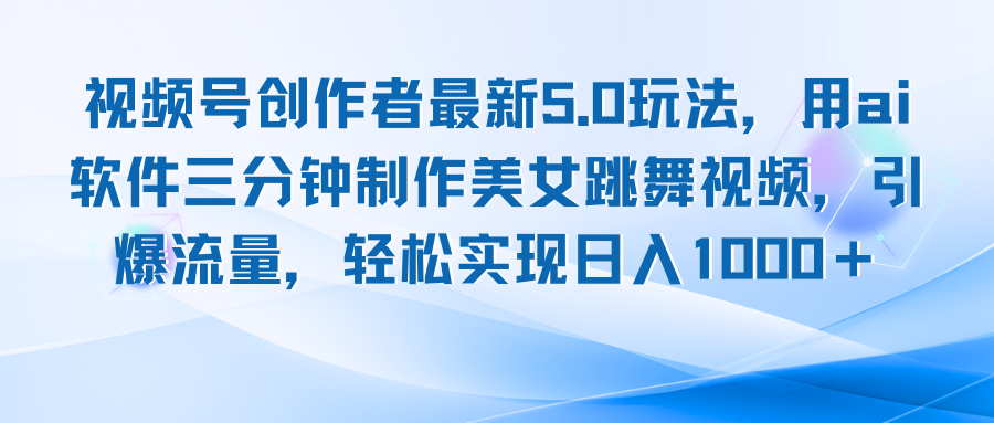 视频号创作者最新5.0玩法，用ai软件三分钟制作美女跳舞视频 实现日入1000+-87创业网