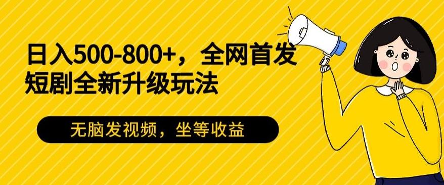 日入500-800+，全网首发短剧全新玩法，无脑发视频，坐等收益-87创业网