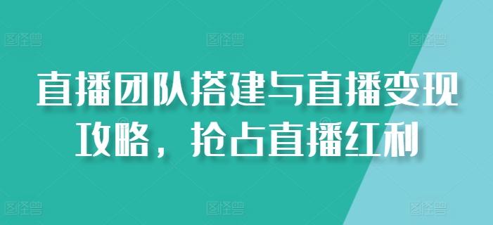 直播团队搭建与直播变现攻略，抢占直播红利-87创业网