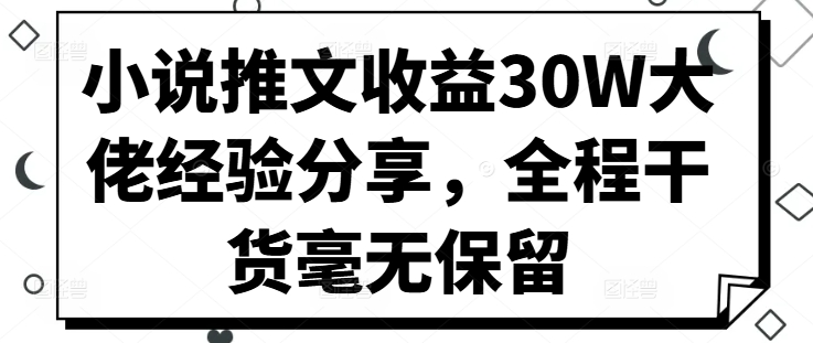 小说推文收益30W大佬经验分享，全程干货毫无保留-87创业网