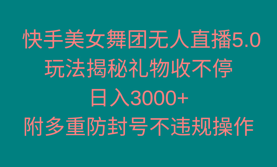 快手美女舞团无人直播5.0玩法揭秘，礼物收不停，日入3000+，内附多重防…-87创业网