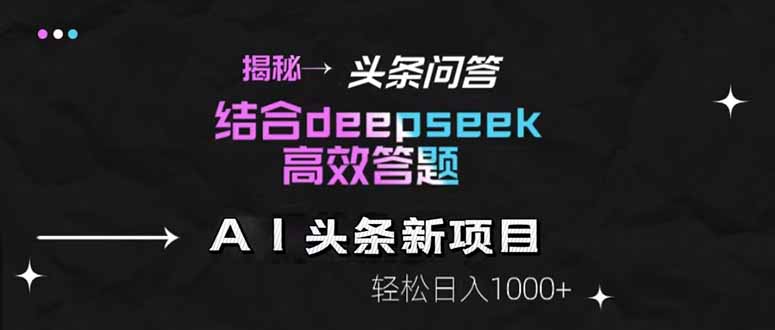 揭秘头条问答新玩法！结合deepseek高效答题，轻松日入1000+-87创业网