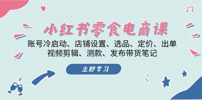 小红书零食电商课：账号冷启动/店铺设置/选品/定价/出单/视频剪辑/测款/发布带货笔记-87创业网