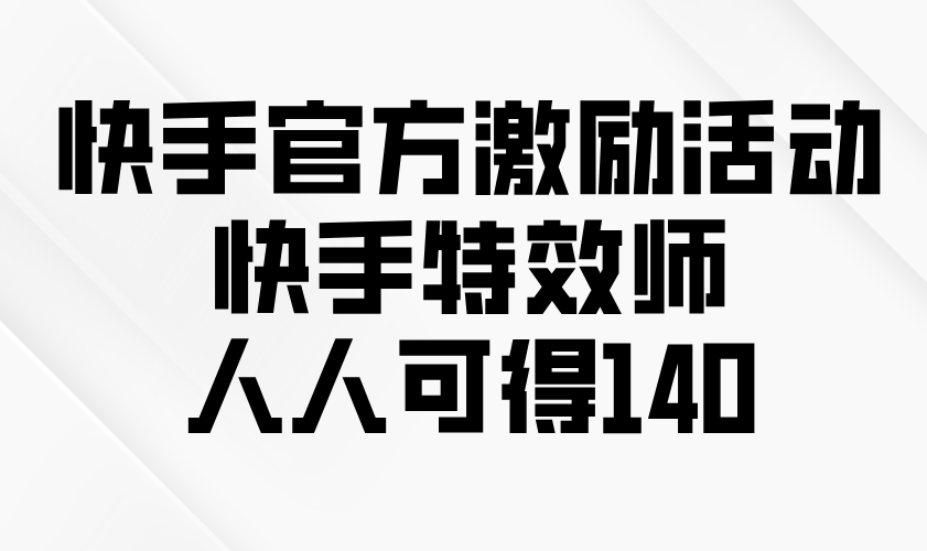快手官方激励活动-快手特效师，人人可得140-87创业网