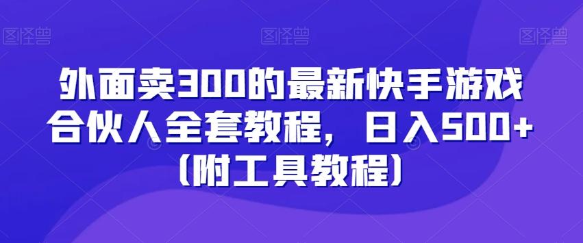 外面卖300的最新快手游戏合伙人全套教程，日入500+（附工具教程）-87创业网