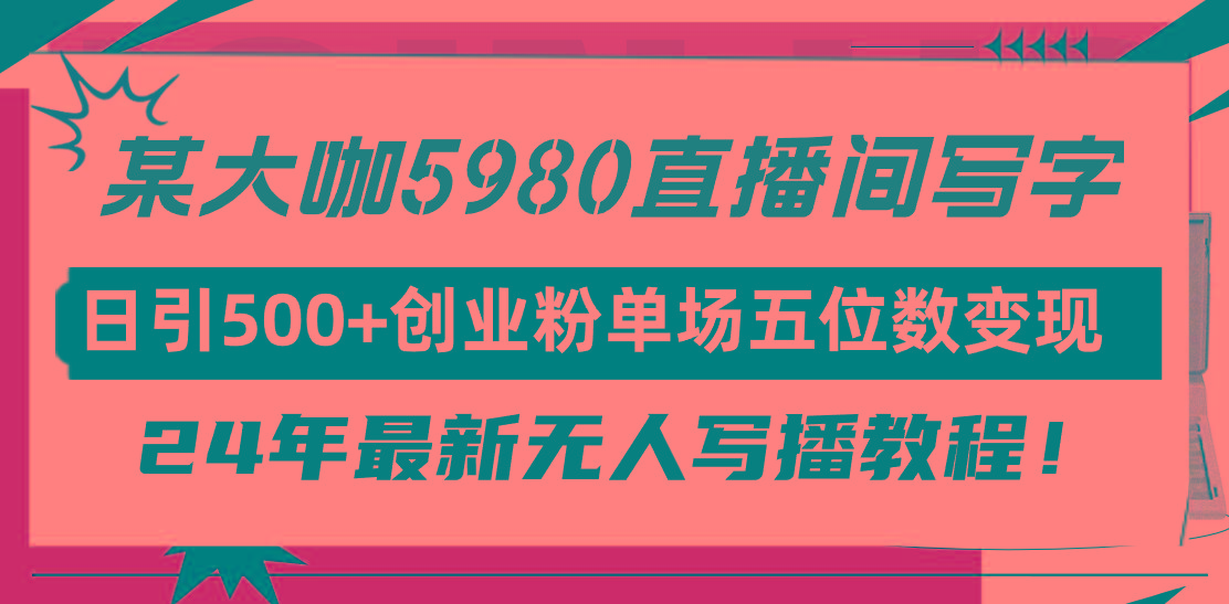 (9416期)直播间写写字日引500+创业粉，24年最新无人写播教程！单场五位数变现-87创业网