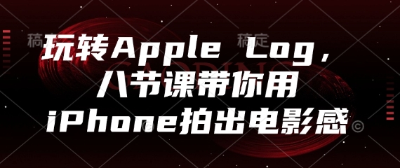 玩转Apple Log，八节课带你用iPhone拍出电影感-87创业网