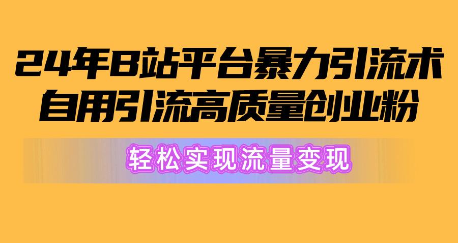 2024年B站平台暴力引流术，自用引流高质量创业粉，轻松实现流量变现！-87创业网