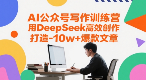 AI公众号写作训练营，用DeepSeek高效创作，打造10w+爆款文章-87创业网