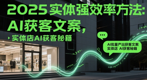 2025实体强效率方法：AI批量产出获客文案，实体店AI获客秘籍-87创业网