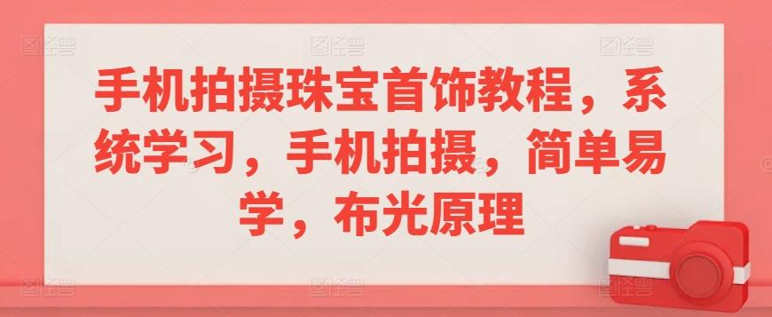 手机拍摄珠宝首饰教程，系统学习，手机拍摄，简单易学，布光原理-87创业网