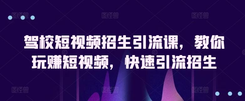 驾校短视频招生引流课，教你玩赚短视频，快速引流招生-87创业网