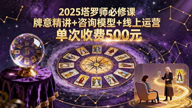 2025塔罗师必修课，牌意精讲+咨询模型+线上运营，单次收费500元-87创业网