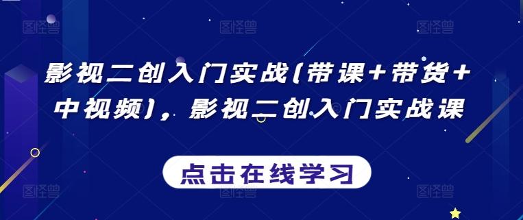 影视二创入门实战(带课+带货+中视频)，影视二创入门实战课-87创业网