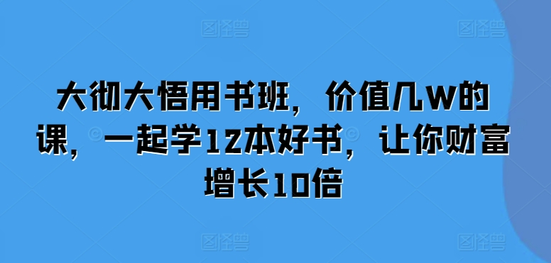 大彻大悟用书班，价值几W的课，一起学12本好书，让你财富增长10倍-87创业网