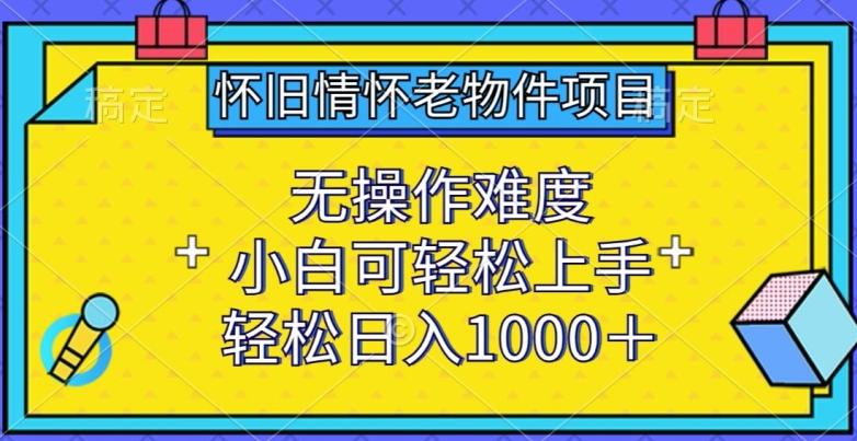 怀旧情怀老物件项目，无操作难度，小白可轻松上手，轻松日入1000+【揭秘】-87创业网