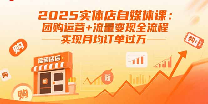 2025实体店自媒体课：团购运营+流量变现全流程，实现月均订单过万-87创业网