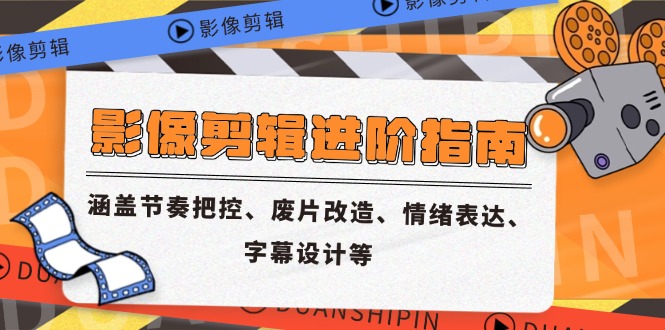 影像剪辑进阶指南，涵盖节奏把控、废片改造、情绪表达、字幕设计等-87创业网