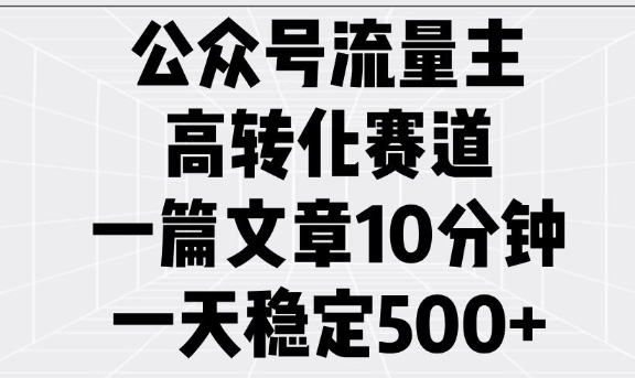 公众号流量主高转化赛道，一篇文章10分钟，一天稳定5张-87创业网