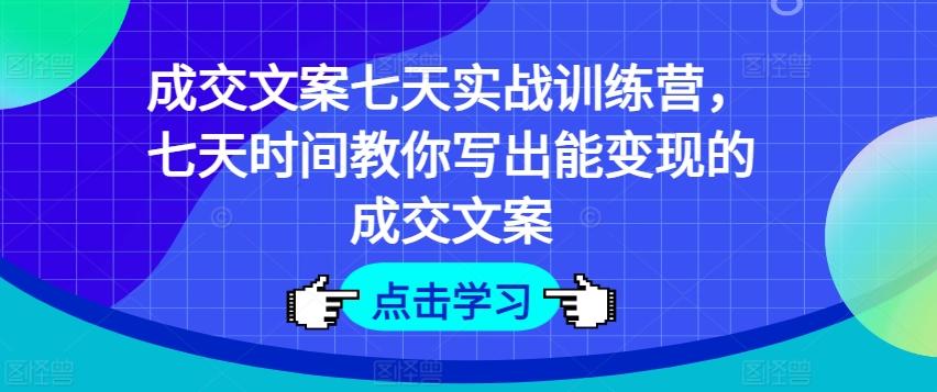 成交文案七天实战训练营，七天时间教你写出能变现的成交文案-87创业网