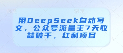用DeepSeek自动写文，公众号流量主7天收益破千，红利项目-87创业网