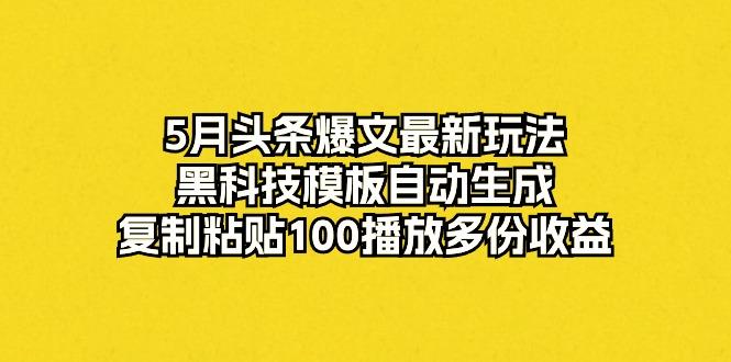 5月头条爆文最新玩法，黑科技模板自动生成，复制粘贴100播放多份收益-87创业网