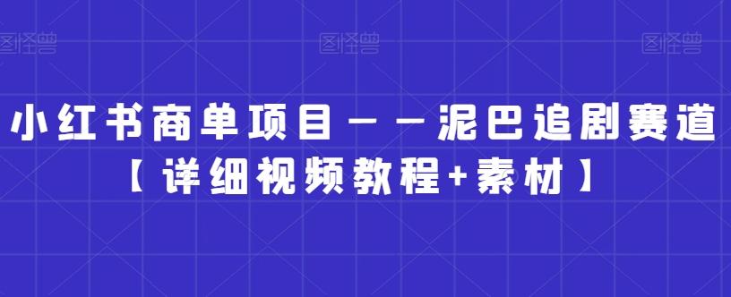 小红书商单项目——泥巴追剧赛道【详细视频教程+素材】【揭秘】-87创业网