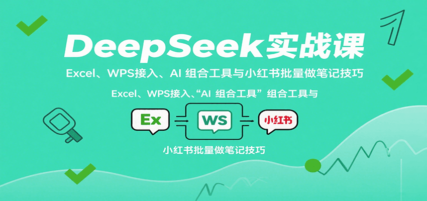 DeepSeek实战课：Excel、WPS接入、AI 组合工具与小红书批量做笔记技巧-87创业网
