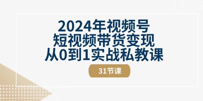 2024年视频号短视频带货变现从0到1实战私教课(30节视频课)-87创业网