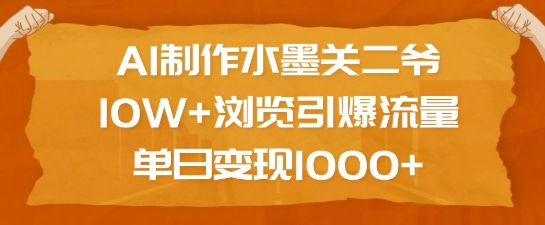 AI制作水墨关二爷，10W+浏览引爆流量，单日变现1k-87创业网