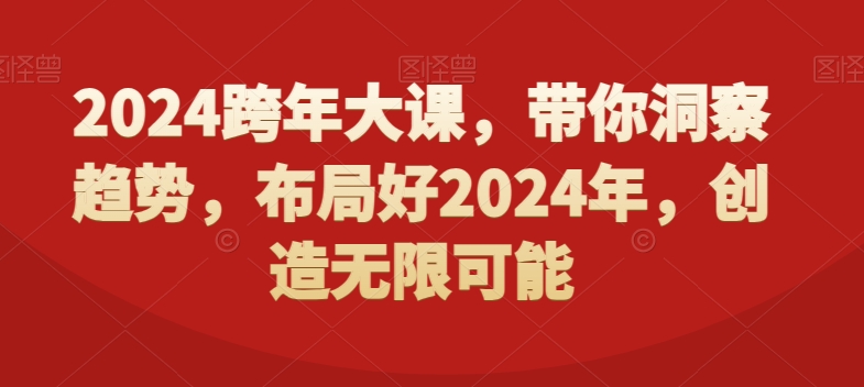 2024跨年大课，​带你洞察趋势，布局好2024年，创造无限可能-87创业网