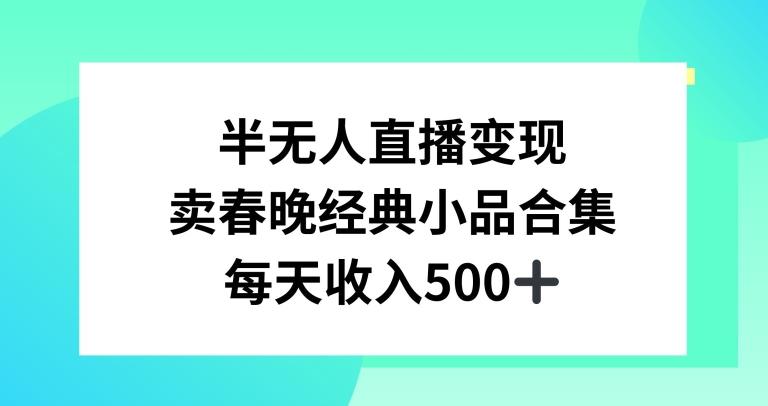 半无人直播变现，卖经典春晚小品合集，每天日入500+【揭秘】-87创业网