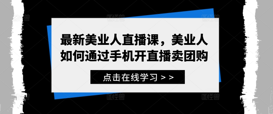 最新美业人直播课，美业人如何通过手机开直播卖团购-87创业网