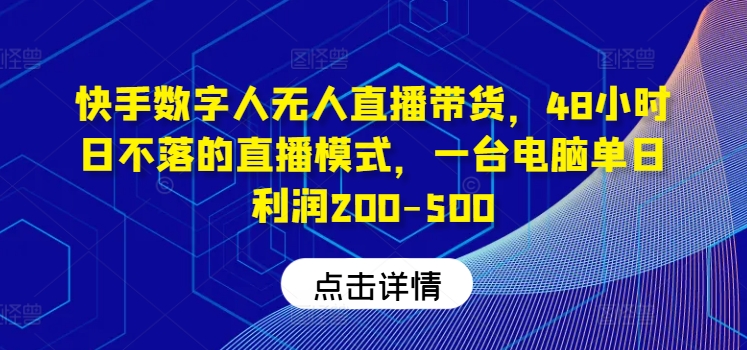 快手数字人无人直播带货，48小时日不落的直播模式，一台电脑单日利润200-500(0827更新)-87创业网