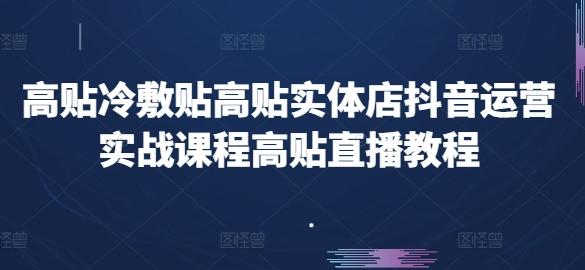 高贴冷敷贴高贴实体店抖音运营实战课程高贴直播教程-87创业网