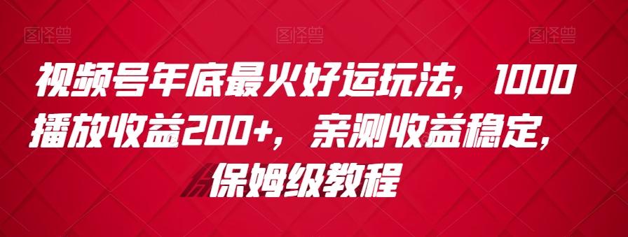 视频号年底最火好运玩法，1000播放收益200+，亲测收益稳定，保姆级教程-87创业网