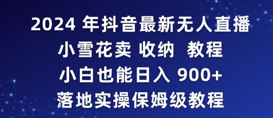 2024年抖音最新无人直播小雪花卖收纳教程，小白也能日入900+落地实操保姆级教程【揭秘】-87创业网