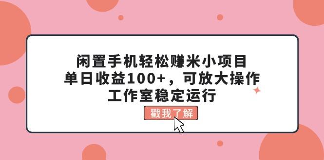 闲置手机轻松赚米小项目，单日收益100+，可放大操作，工作室稳定运行-87创业网