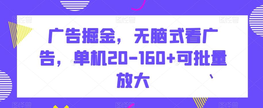 广告掘金，无脑式看广告，单机20-160+可批量放大【揭秘】-87创业网