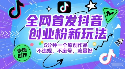 全网首发抖音创业粉新玩法，5分钟一个原创作品，不违规，不废号，流量好-87创业网