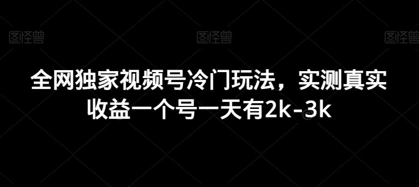 全网独家视频号冷门玩法，实测真实收益一个号一天有2k-3k-87创业网