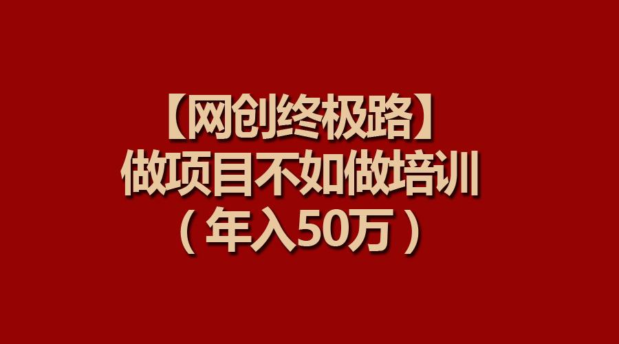 (9550期)【网创终极路】做项目不如做项目培训，年入50万-87创业网