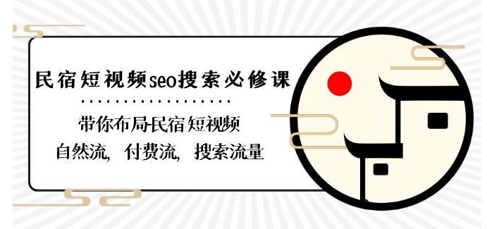 民宿-短视频seo搜索必修课：带你布局-民宿短视频自然流，付费流，搜索流量-87创业网