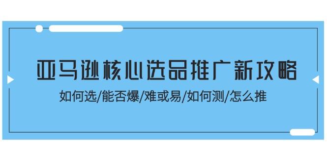 亚马逊核心选品推广新攻略！如何选/能否爆/难或易/如何测/怎么推-87创业网