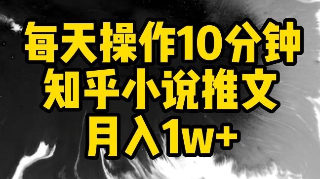 每天操作10分钟，知乎小说推文月入1w+【揭秘】-87创业网