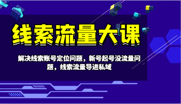 线索流量大课-解决线索账号定位问题，新号起号没流量问题，线索流量导进私域-87创业网