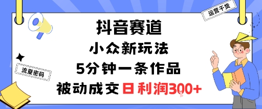 抖音赛道：小众新玩法，5分钟一条作品，被动成交，日利润3张-87创业网