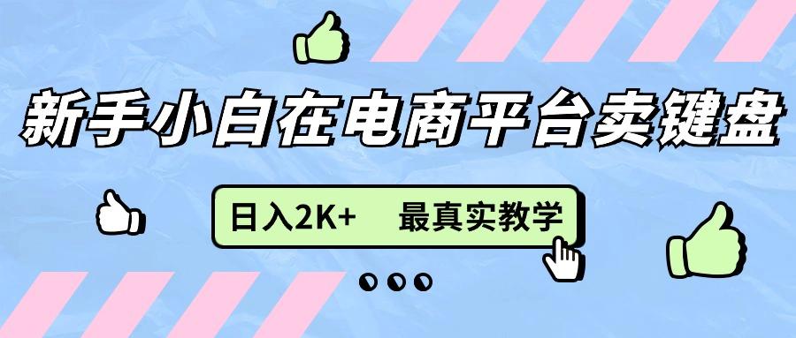 新手小白在电商平台卖键盘，日入2K+最真实教学-87创业网